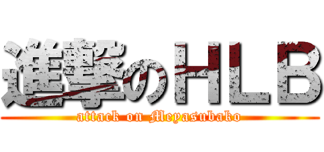 進撃のＨＬＢ (attack on Meyasubako)