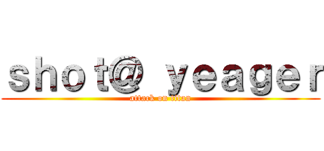 ｓｈｏｔ＠ ｙｅａｇｅｒ (attack on titan)