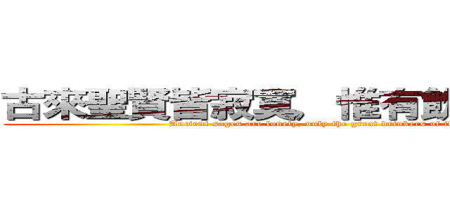 古來聖賢皆寂寞，惟有飲者留其名。 (Ancient sages are lonely, only the great drinkers of its name.)