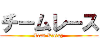 チームレース (Team Racing )