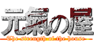 元氣の屋 (The strength of the house)