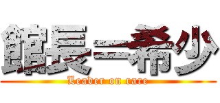 館長＝希少 (Leader on rare)