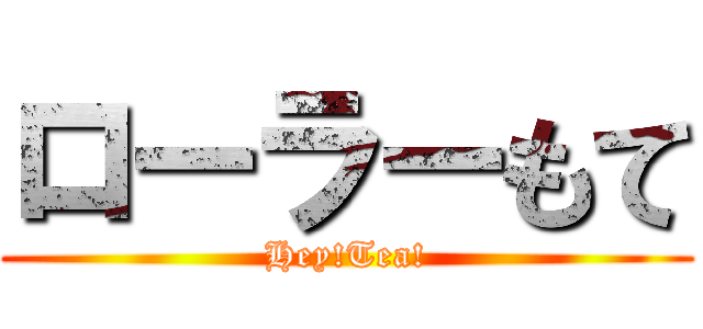 ローラーもて (Hey!Tea!)