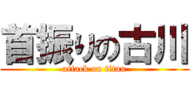 首振りの古川 (attack on titan)