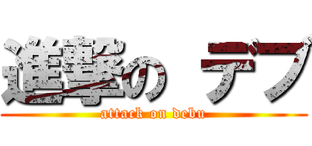 進撃の デブ (attack on debu)
