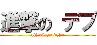 進撃の デブ (attack on debu)