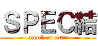 ＳＰＥＣ結 (attack on titan)