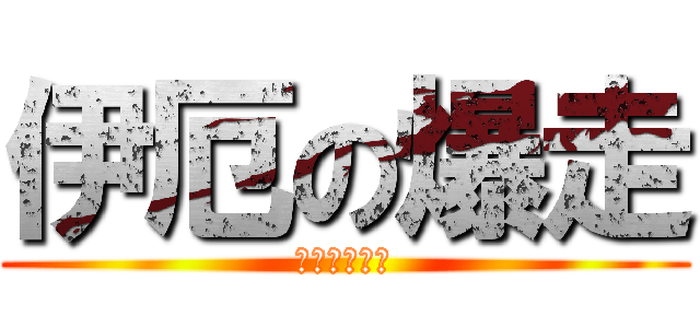 伊厄の爆走 (殺生丸是我的)