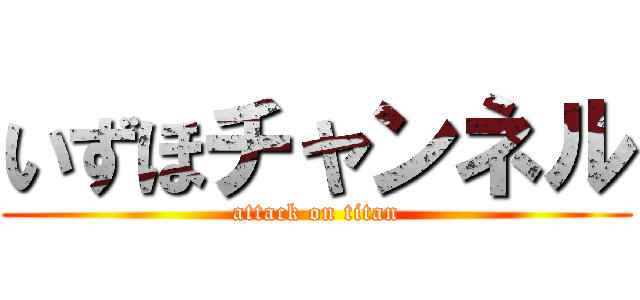 いずほチャンネル (attack on titan)