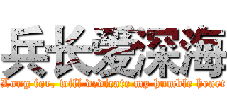 兵长爱深海 ( Long for, will dedicate my humble heart)