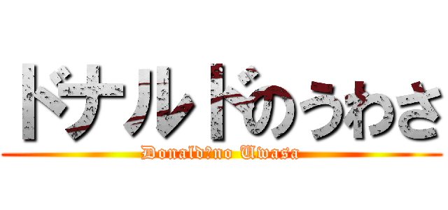 ドナルドのうわさ (Donald　no Uwasa)