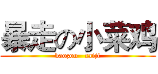 暴走の小菜鸡 (baozou   caiji)