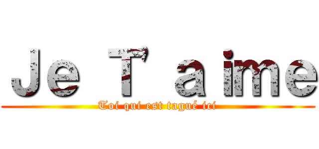 Ｊｅ Ｔ\'ａｉｍｅ (Toi qui est tagué ici)