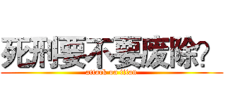 死刑要不要废除？ (attack on titan)