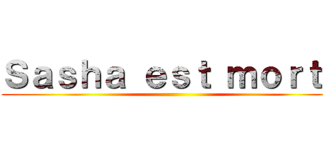 Ｓａｓｈａ ｅｓｔ ｍｏｒｔｅ ()