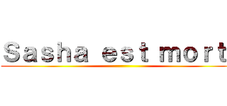 Ｓａｓｈａ ｅｓｔ ｍｏｒｔｅ ()