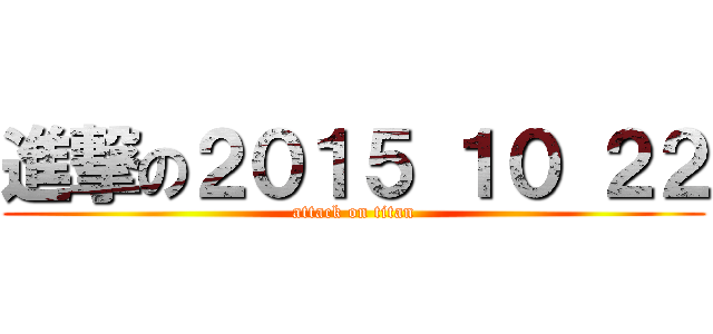 進撃の２０１５ １０ ２２ (attack on titan)