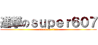 進撃のｓｕｐｅｒ６０７ (attack on titan)