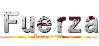 Ｆｕｅｒｚａ (Para ganar)