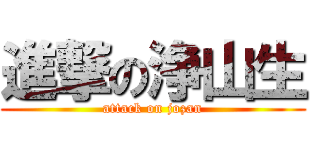 進撃の浄山生 (attack on jozan)