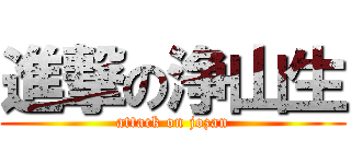 進撃の浄山生 (attack on jozan)