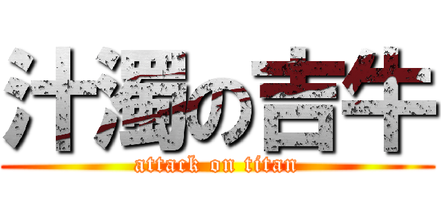 汁濁の吉牛 (attack on titan)