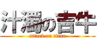 汁濁の吉牛 (attack on titan)
