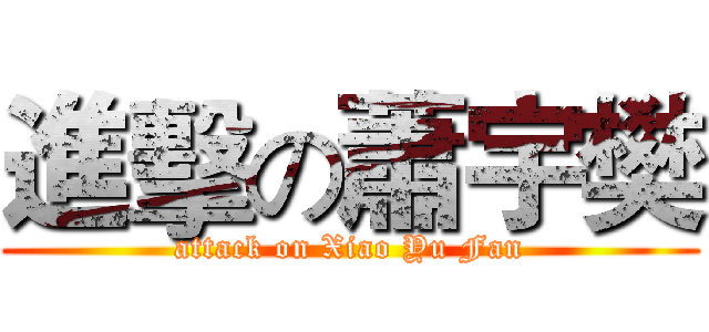 進擊の蕭宇樊 (attack on Xiao Yu Fan)