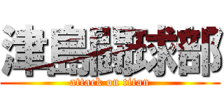 津島闘球部 (attack on titan)