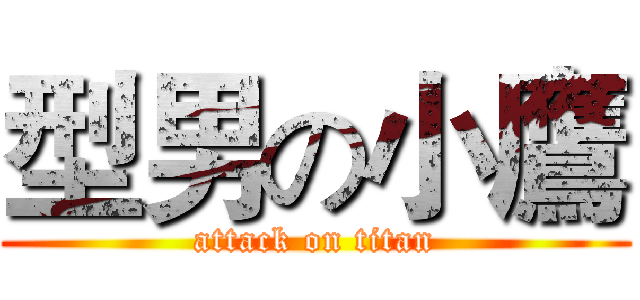 型男の小鷹 (attack on titan)