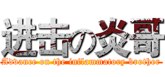 进击の炎哥 (Advance on the inflammatory brother)