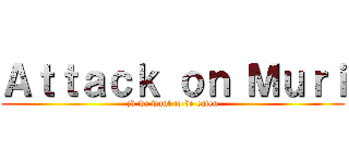 Ａｔｔａｃｋ ｏｎ Ｍｕｒｉ (jk we want to be eaten)