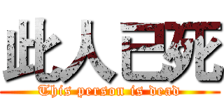 此人已死 (This person is dead)