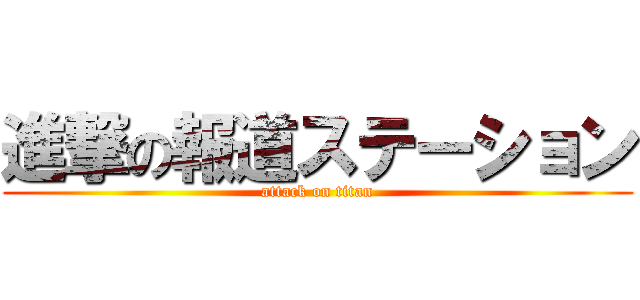 進撃の報道ステーション (attack on titan)