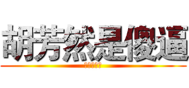 胡芳然是傻逼 (她真的很傻)