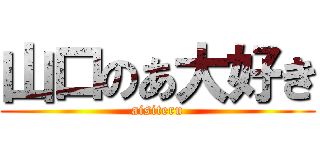 山口のあ大好き (aisiteru)