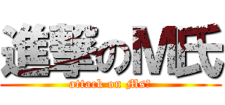 進撃のＭ氏 (attack on MsＭ)