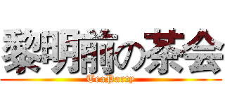 黎明前の茶会 (TeaParty)