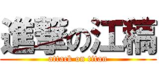 進撃の江稿 (attack on titan)