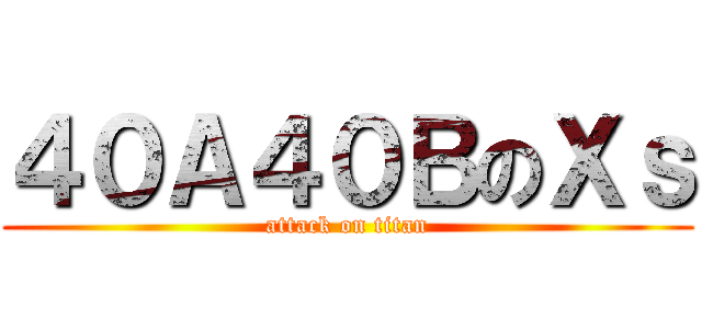 ４０Ａ４０ＢのＸｓ (attack on titan)