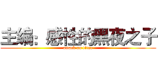 主编：感性的黑夜之子 (attack on titan)