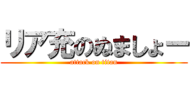 リア充のぬましょー (attack on titan)