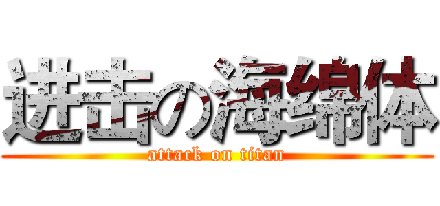 进击の海绵体 (attack on titan)