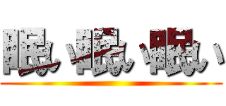 眠い眠い眠い ()