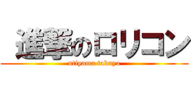  進撃のロリコン (utiyama takuya)