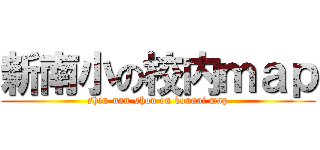 新南小の校内ｍａｐ (shin-nan-shou on kounai map)