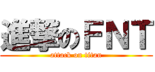 進撃のＦＮＴ (attack on titan)