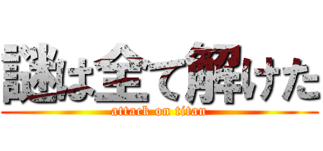 謎は全て解けた (attack on titan)