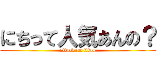 にちって人気あんの？ (attack on titan)