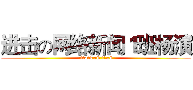进击の网络新闻１班杨演 (attack on titan)